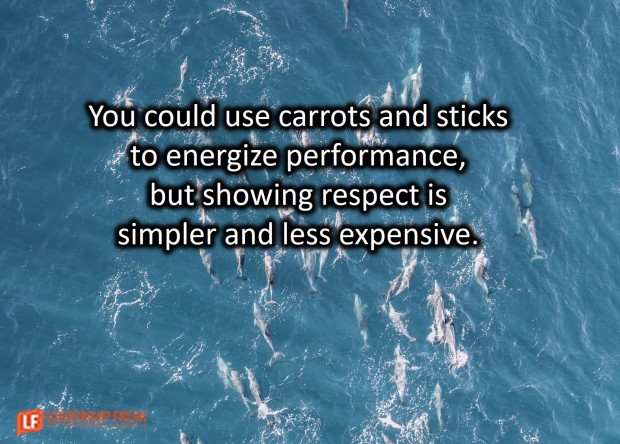 you could use carrots and sticks to energize performance but showing respect is simpler and less expensive